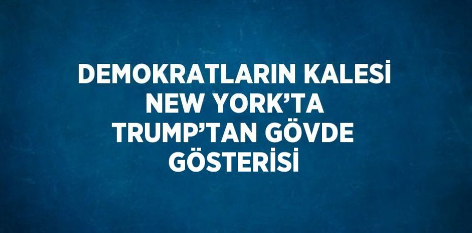 DEMOKRATLARIN KALESİ NEW YORK’TA TRUMP’TAN GÖVDE GÖSTERİSİ