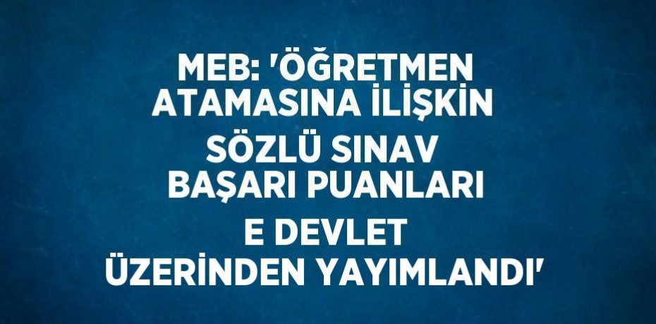 MEB: 'ÖĞRETMEN ATAMASINA İLİŞKİN SÖZLÜ SINAV BAŞARI PUANLARI E DEVLET ÜZERİNDEN YAYIMLANDI'