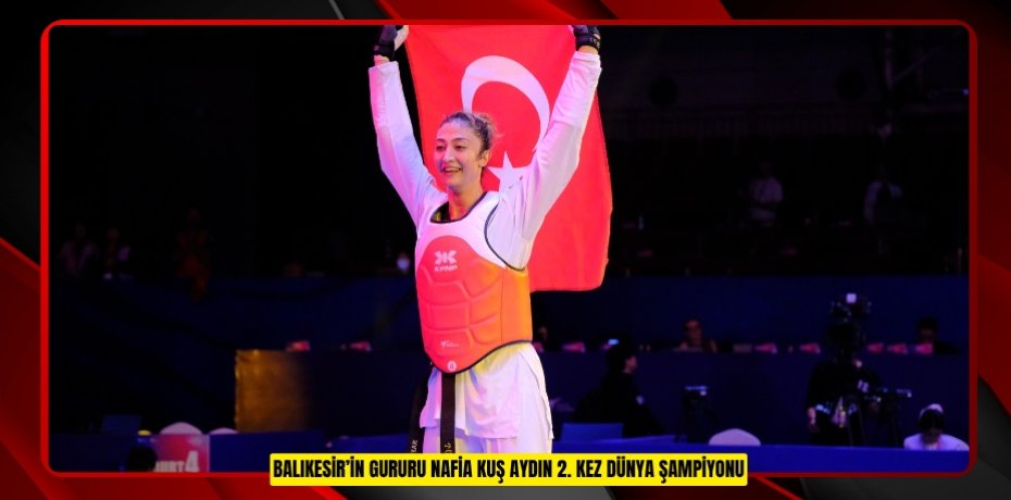BALIKESİR’İN GURURU NAFİA KUŞ AYDIN 2. KEZ DÜNYA ŞAMPİYONU