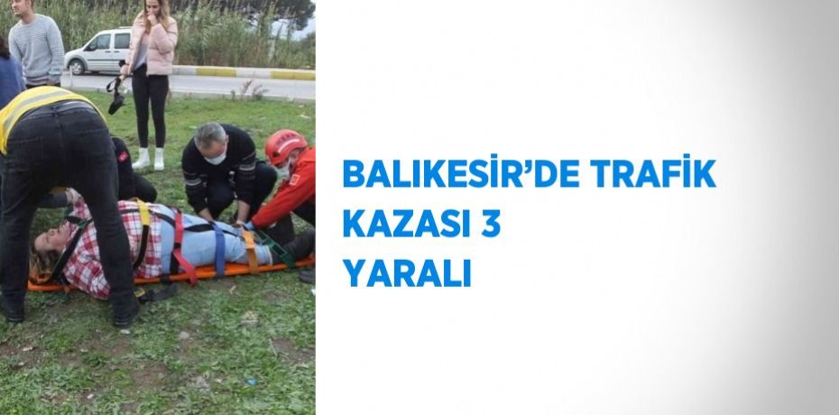 BALIKESİR’DE TRAFİK KAZASI 3 YARALI