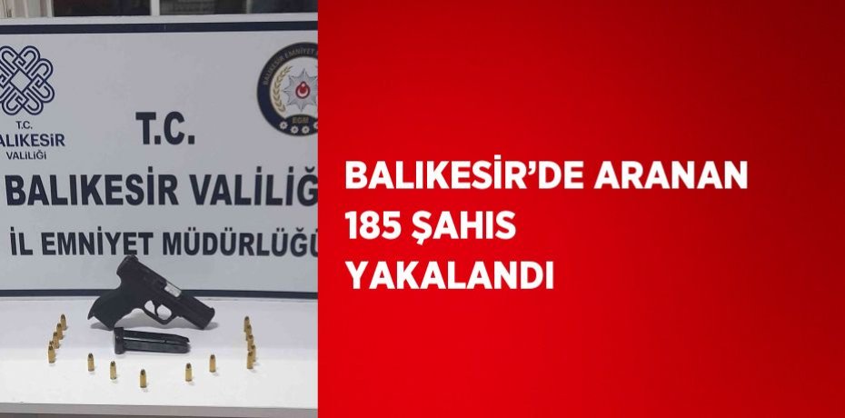 BALIKESİR’DE ARANAN 185 ŞAHIS YAKALANDI