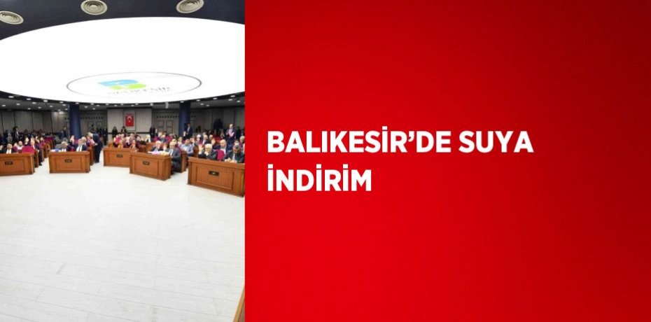 BALIKESİR’DE SUYA İNDİRİM