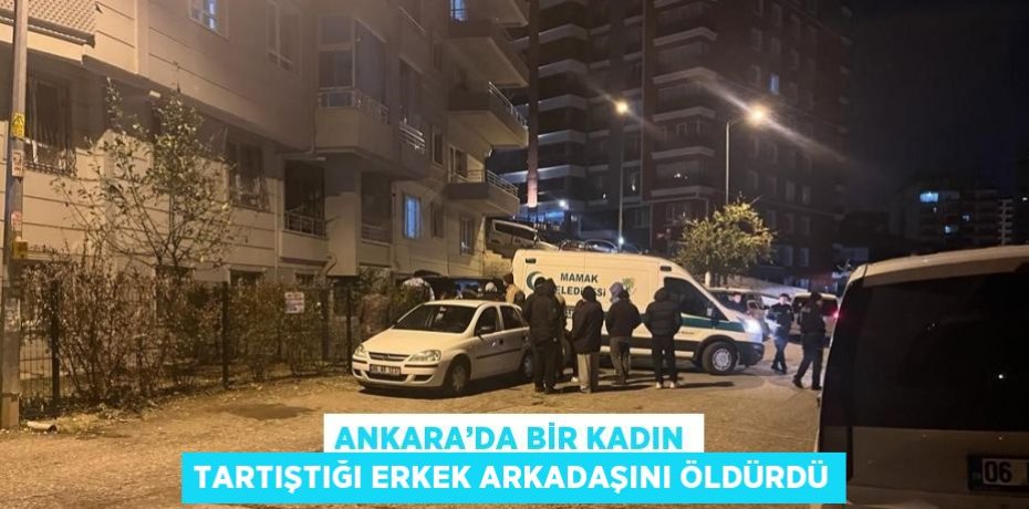 ANKARA’DA BİR KADIN TARTIŞTIĞI ERKEK ARKADAŞINI ÖLDÜRDÜ