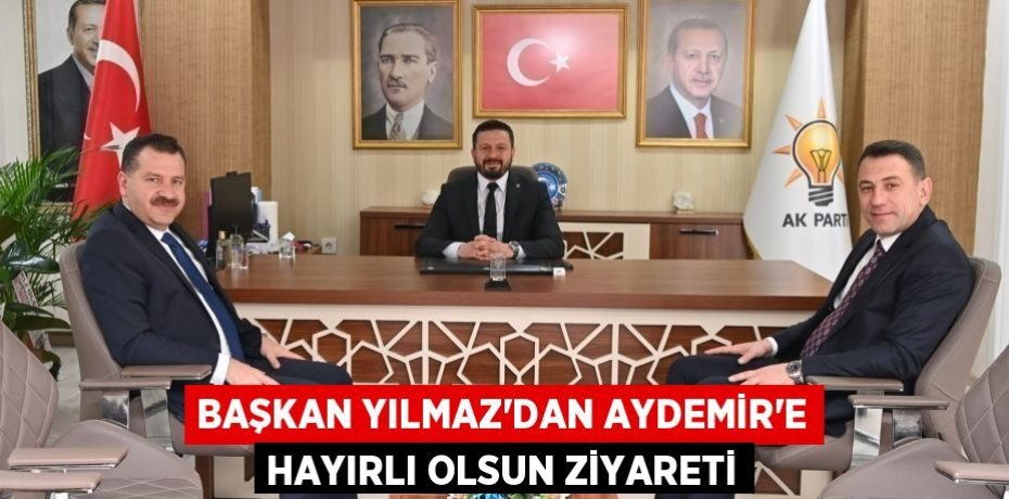 BAŞKAN YILMAZ'DAN AYDEMİR'E HAYIRLI OLSUN ZİYARETİ