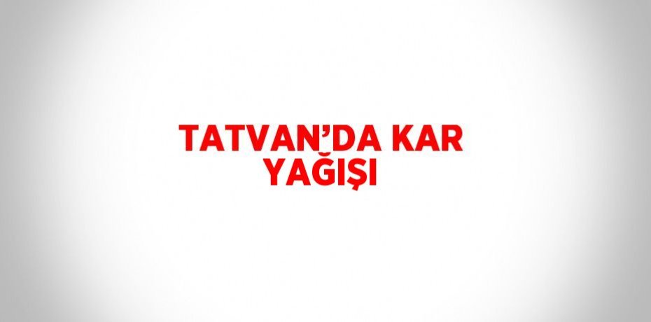 TATVAN’DA KAR YAĞIŞI