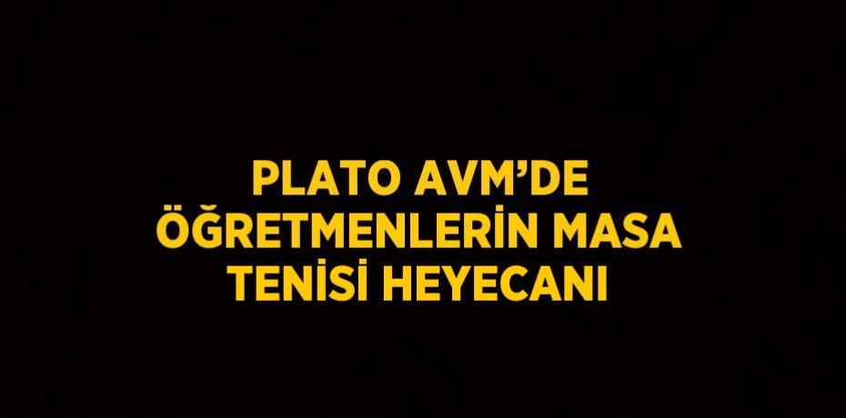 PLATO AVM’DE ÖĞRETMENLERİN MASA TENİSİ HEYECANI