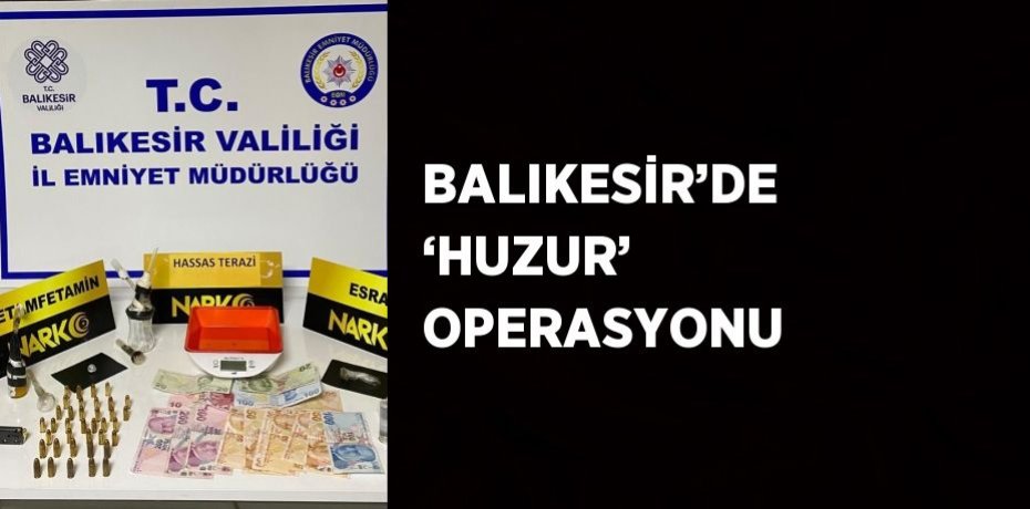 BALIKESİR’DE ‘HUZUR’ OPERASYONU