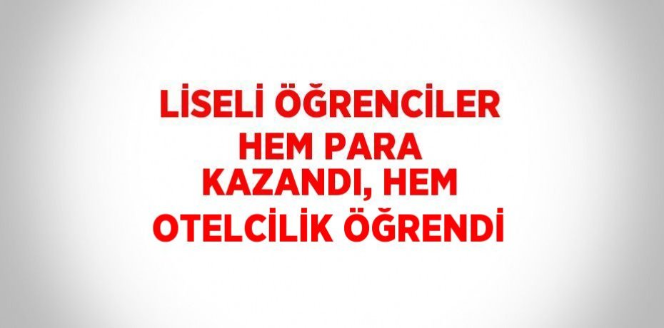 LİSELİ ÖĞRENCİLER HEM PARA KAZANDI, HEM OTELCİLİK ÖĞRENDİ