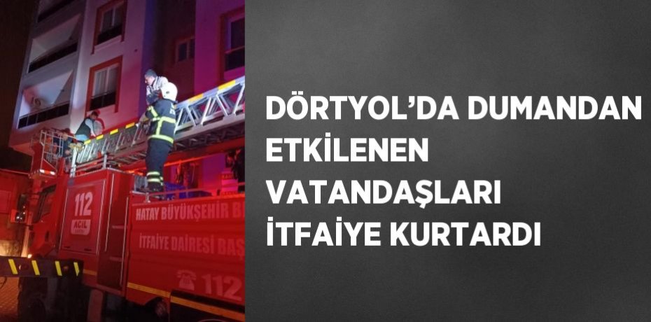 DÖRTYOL’DA DUMANDAN ETKİLENEN VATANDAŞLARI İTFAİYE KURTARDI