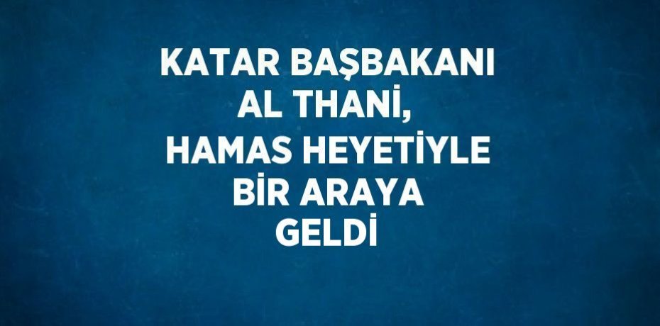 KATAR BAŞBAKANI AL THANİ, HAMAS HEYETİYLE BİR ARAYA GELDİ