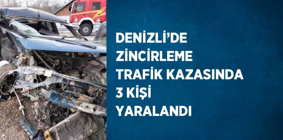 DENİZLİ’DE ZİNCİRLEME TRAFİK KAZASINDA 3 KİŞİ YARALANDI