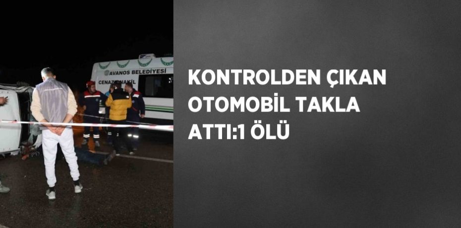 KONTROLDEN ÇIKAN OTOMOBİL TAKLA ATTI:1 ÖLÜ