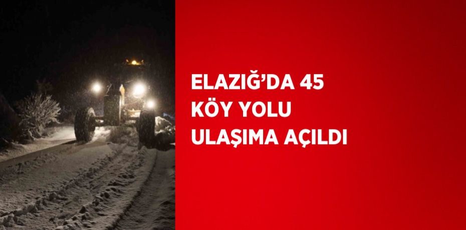 ELAZIĞ’DA 45 KÖY YOLU ULAŞIMA AÇILDI
