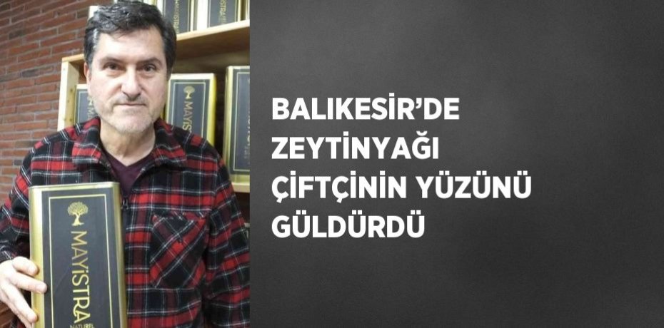 BALIKESİR’DE ZEYTİNYAĞI ÇİFTÇİNİN YÜZÜNÜ GÜLDÜRDÜ