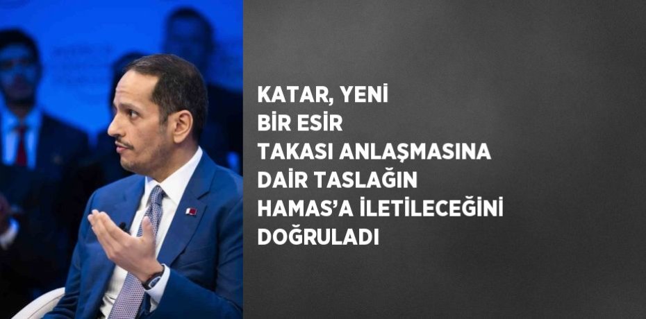 KATAR, YENİ BİR ESİR TAKASI ANLAŞMASINA DAİR TASLAĞIN HAMAS’A İLETİLECEĞİNİ DOĞRULADI