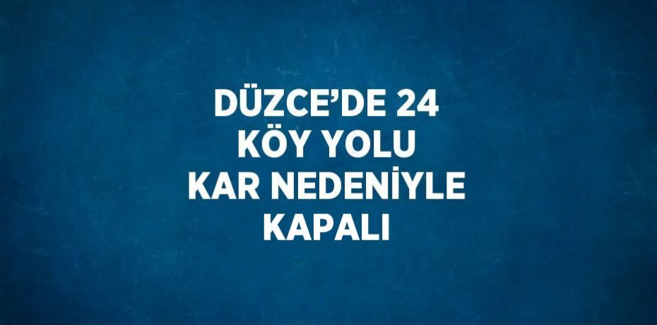 DÜZCE’DE 24 KÖY YOLU KAR NEDENİYLE KAPALI
