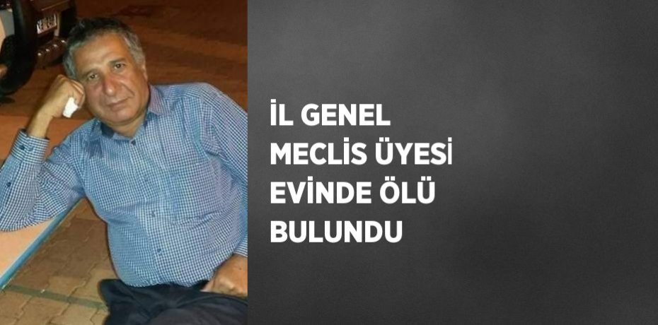 İL GENEL MECLİS ÜYESİ EVİNDE ÖLÜ BULUNDU