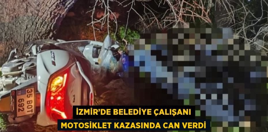 İZMİR’DE BELEDİYE ÇALIŞANI MOTOSİKLET KAZASINDA CAN VERDİ