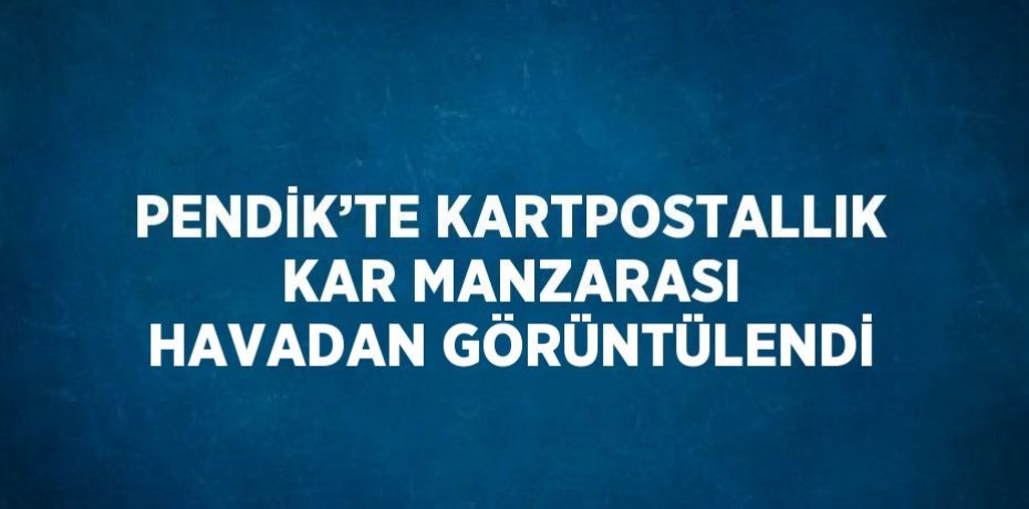 PENDİK’TE KARTPOSTALLIK KAR MANZARASI HAVADAN GÖRÜNTÜLENDİ