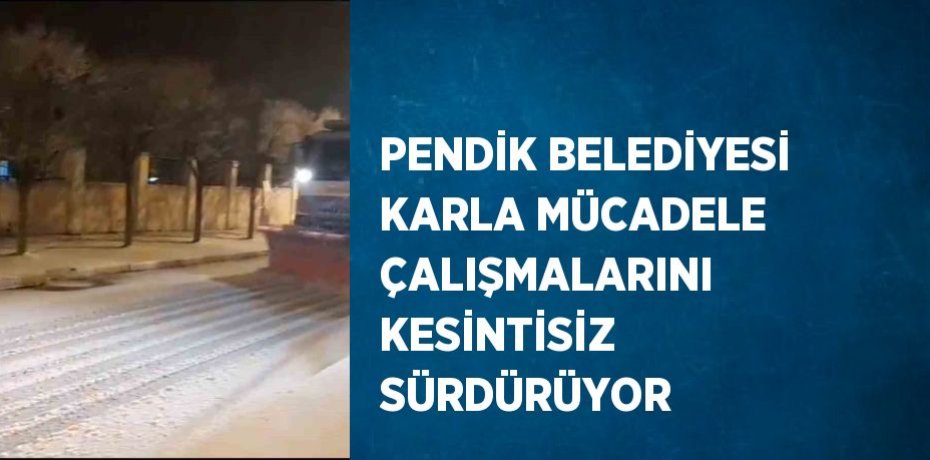 PENDİK BELEDİYESİ KARLA MÜCADELE ÇALIŞMALARINI KESİNTİSİZ SÜRDÜRÜYOR