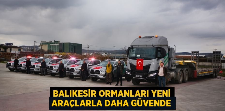 Balıkesir Ormanları Yeni Araçlarla Daha Güvende
