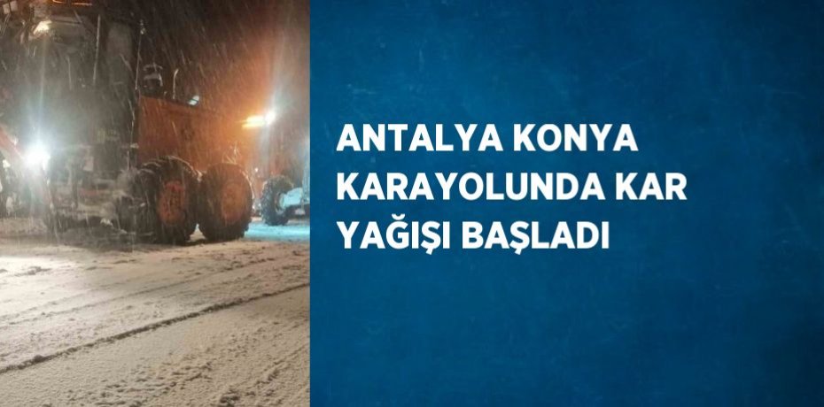 ANTALYA KONYA KARAYOLUNDA KAR YAĞIŞI BAŞLADI