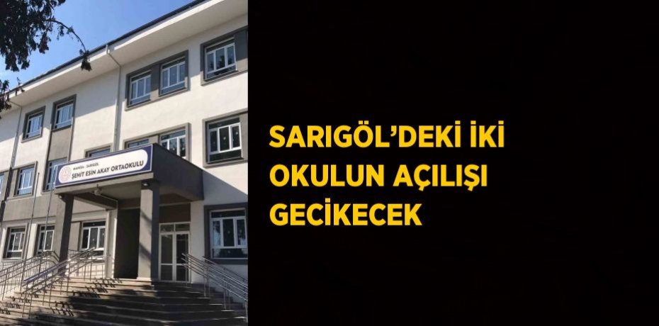 SARIGÖL’DEKİ İKİ OKULUN AÇILIŞI GECİKECEK
