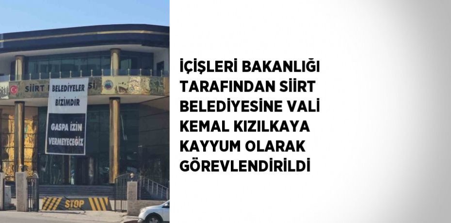 İÇİŞLERİ BAKANLIĞI TARAFINDAN SİİRT BELEDİYESİNE VALİ KEMAL KIZILKAYA KAYYUM OLARAK GÖREVLENDİRİLDİ
