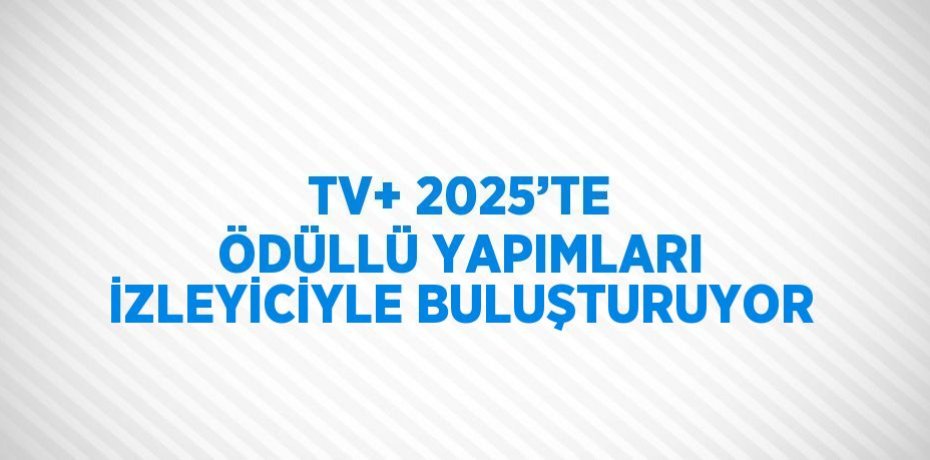 TV+ 2025’TE ÖDÜLLÜ YAPIMLARI İZLEYİCİYLE BULUŞTURUYOR