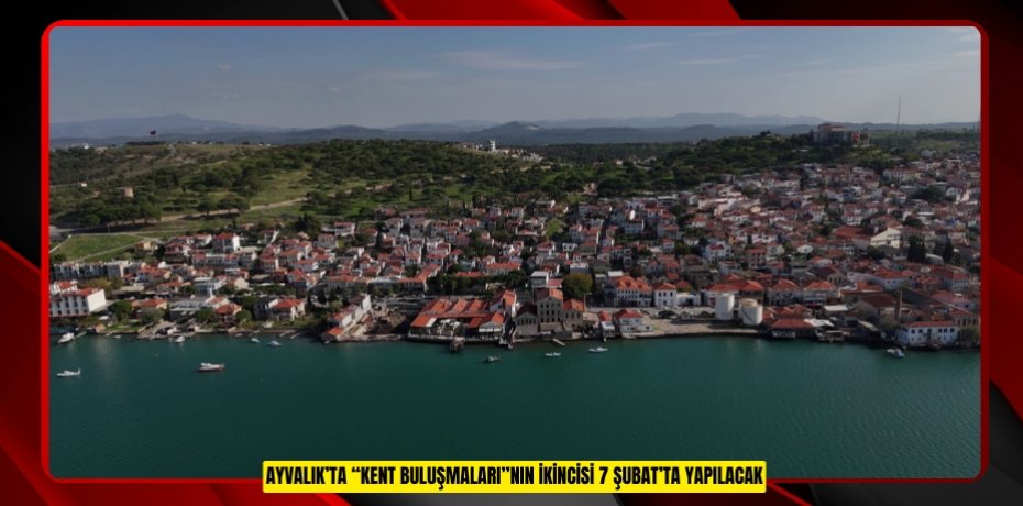 AYVALIK’TA “KENT BULUŞMALARI”NIN İKİNCİSİ 7 ŞUBAT’TA YAPILACAK