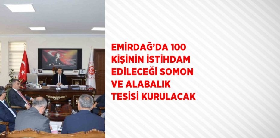 EMİRDAĞ’DA 100 KİŞİNİN İSTİHDAM EDİLECEĞİ SOMON VE ALABALIK TESİSİ KURULACAK