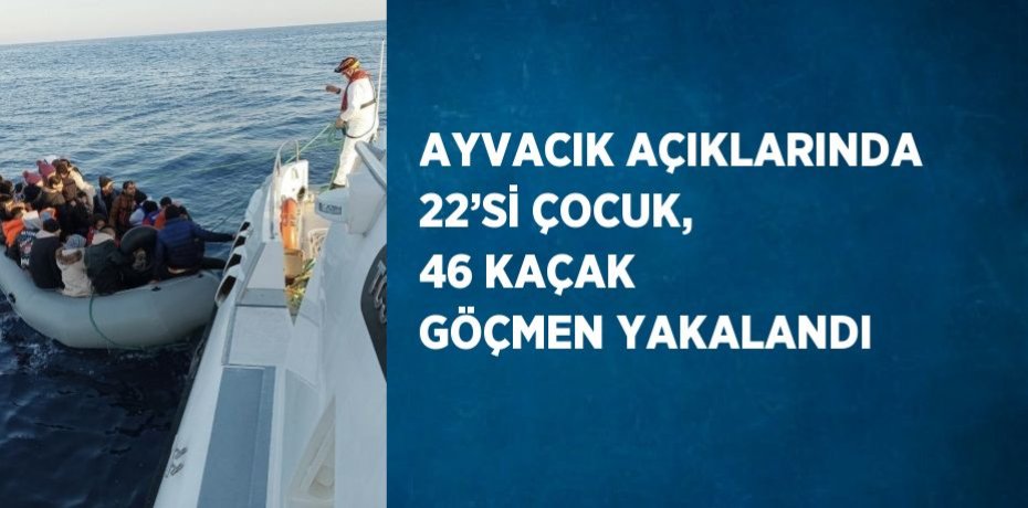 AYVACIK AÇIKLARINDA 22’Sİ ÇOCUK, 46 KAÇAK GÖÇMEN YAKALANDI