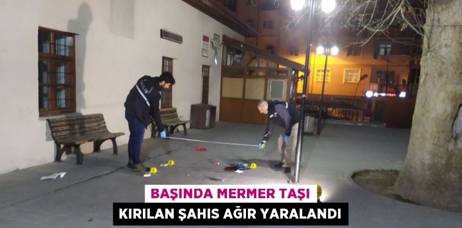 BAŞINDA MERMER TAŞI KIRILAN ŞAHIS AĞIR YARALANDI