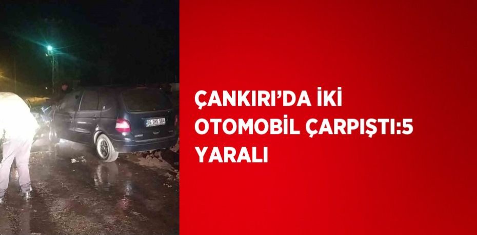 ÇANKIRI’DA İKİ OTOMOBİL ÇARPIŞTI:5 YARALI