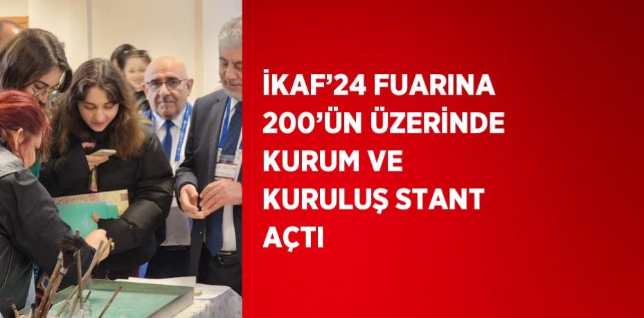 İKAF’24 FUARINA 200’ÜN ÜZERİNDE KURUM VE KURULUŞ STANT AÇTI
