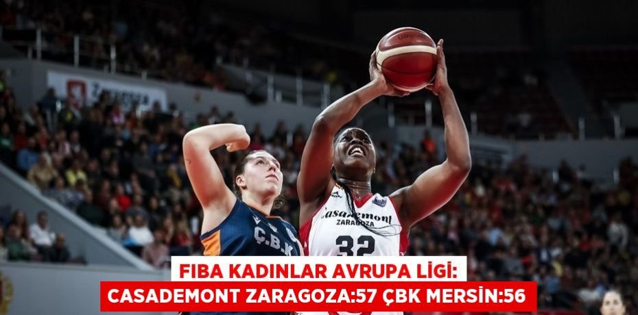 FIBA KADINLAR AVRUPA LİGİ: CASADEMONT ZARAGOZA:57 ÇBK MERSİN:56