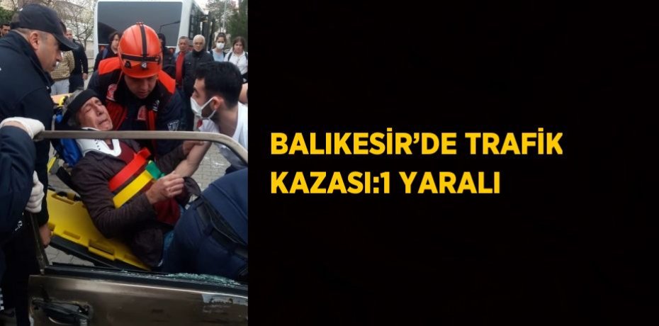 BALIKESİR’DE TRAFİK KAZASI:1 YARALI