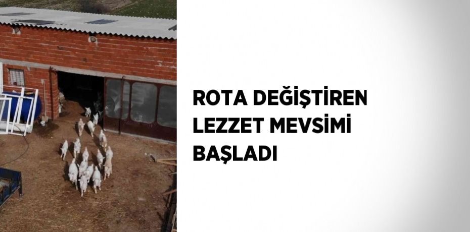 ROTA DEĞİŞTİREN LEZZET MEVSİMİ BAŞLADI