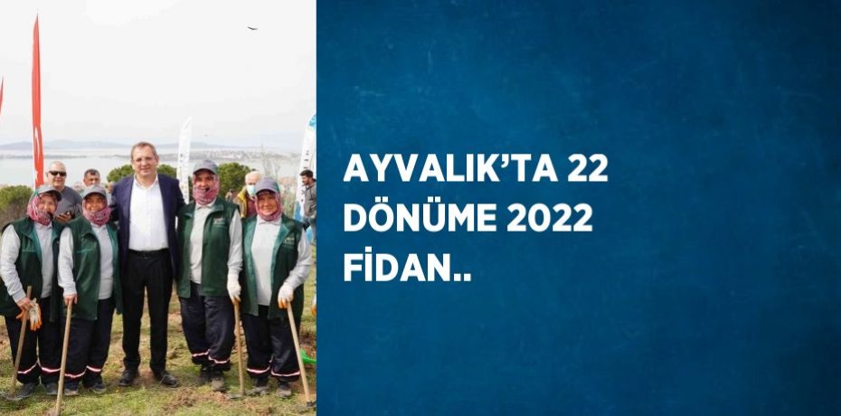 AYVALIK’TA 22 DÖNÜME 2022 FİDAN..