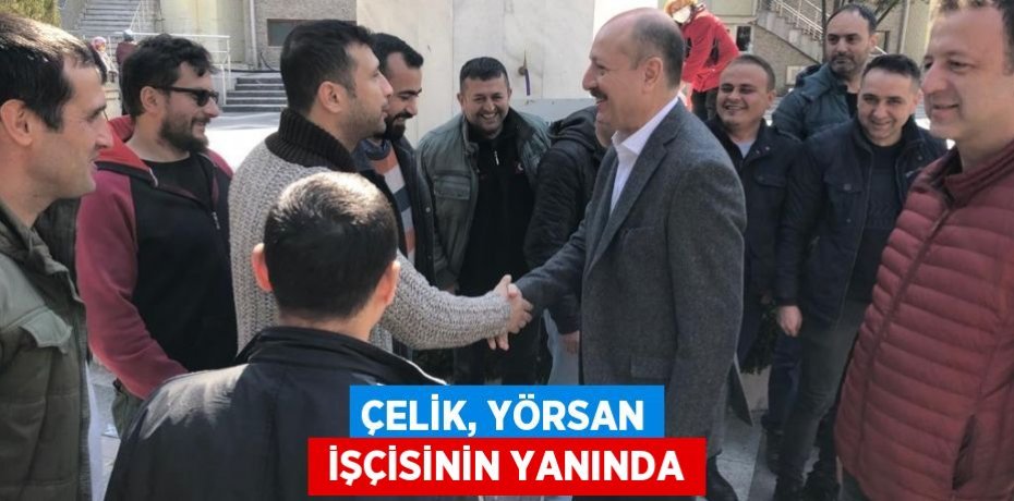 ÇELİK, YÖRSAN  İŞÇİSİNİN YANINDA