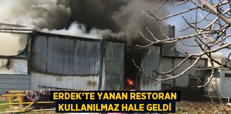 ERDEK’TE YANAN RESTORAN KULLANILMAZ HALE GELDİ