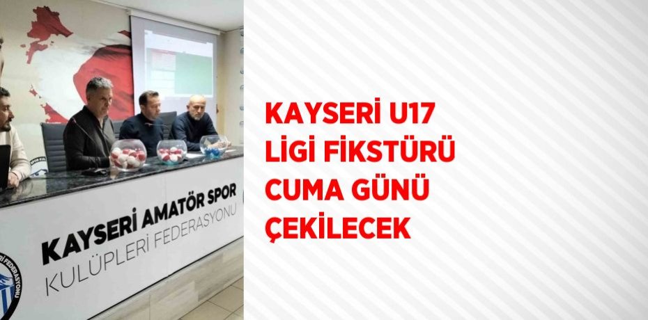 KAYSERİ U17 LİGİ FİKSTÜRÜ CUMA GÜNÜ ÇEKİLECEK