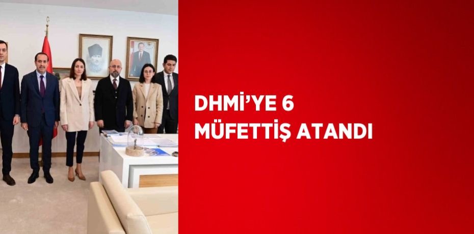 DHMİ’YE 6 MÜFETTİŞ ATANDI