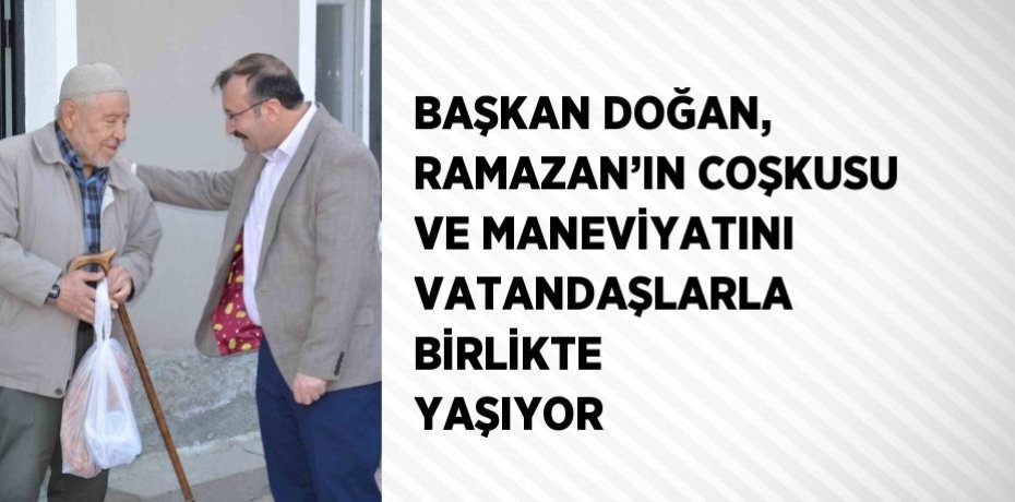 BAŞKAN DOĞAN, RAMAZAN’IN COŞKUSU VE MANEVİYATINI VATANDAŞLARLA BİRLİKTE YAŞIYOR