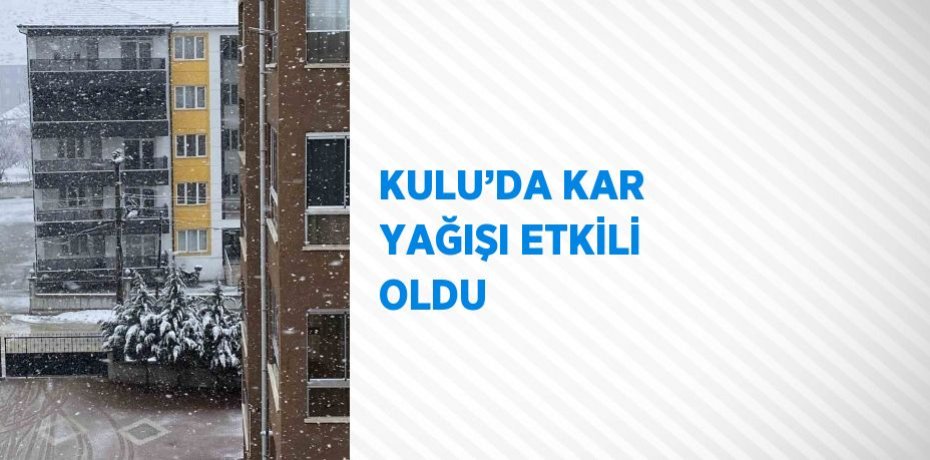 KULU’DA KAR YAĞIŞI ETKİLİ OLDU