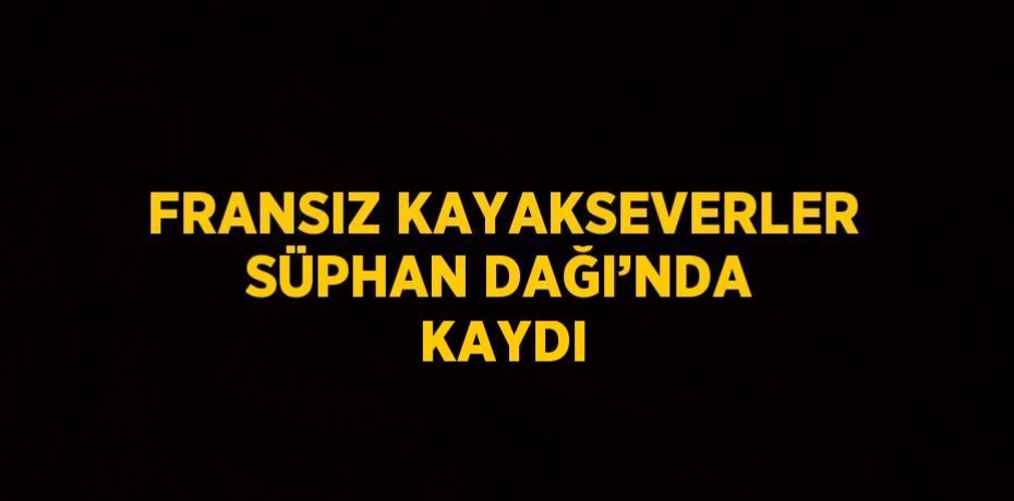 FRANSIZ KAYAKSEVERLER SÜPHAN DAĞI’NDA KAYDI