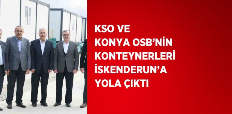 KSO VE KONYA OSB’NİN KONTEYNERLERİ İSKENDERUN’A YOLA ÇIKTI