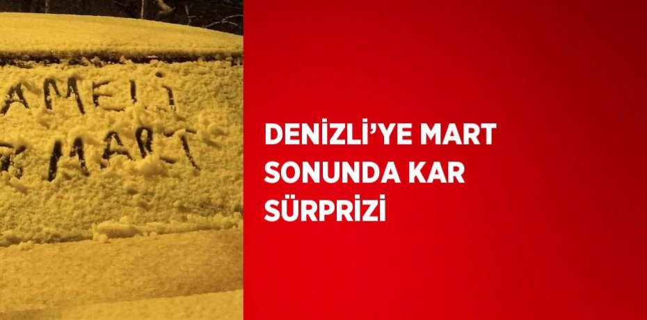 DENİZLİ’YE MART SONUNDA KAR SÜRPRİZİ