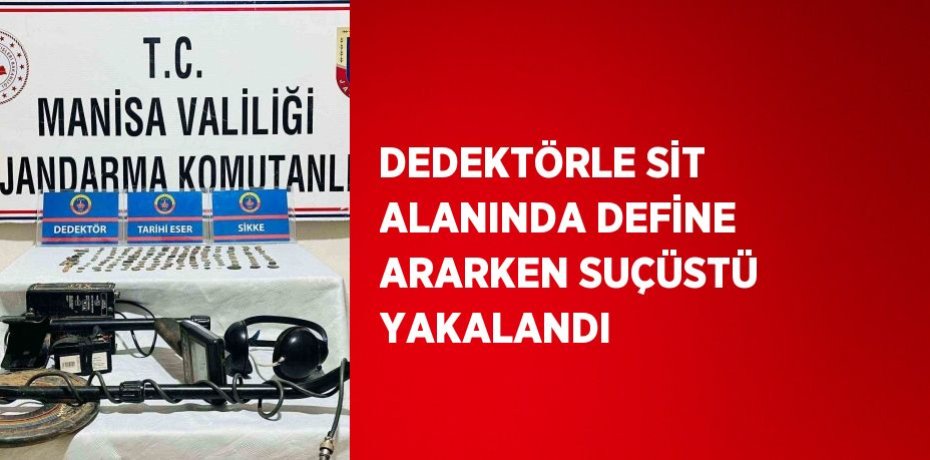 DEDEKTÖRLE SİT ALANINDA DEFİNE ARARKEN SUÇÜSTÜ YAKALANDI