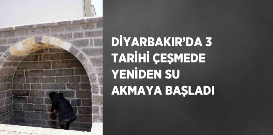 DİYARBAKIR’DA 3 TARİHİ ÇEŞMEDE YENİDEN SU AKMAYA BAŞLADI